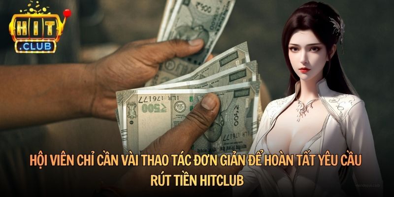 Hội viên chỉ cần vài thao tác đơn giản để hoàn tất yêu cầu Rút tiền HitClub