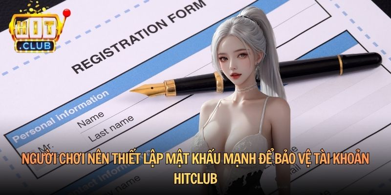 Người chơi nên thiết lập mật khẩu mạnh để bảo vệ tài khoản Hitclub