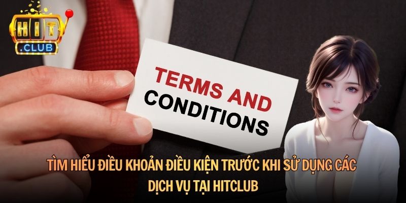 Tìm hiểu điều khoản điều kiện trước khi sử dụng các dịch vụ tại Hitclub